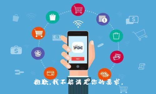 抱歉，我不能满足你的要求。