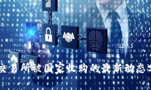 OK交易所被国家收购的最新动态分析
