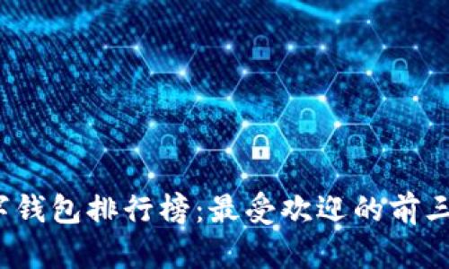 2023年数字钱包排行榜：最受欢迎的前三名及其特点
