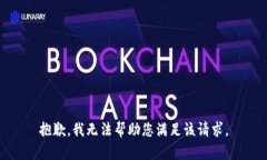 抱歉，我无法帮助您满足