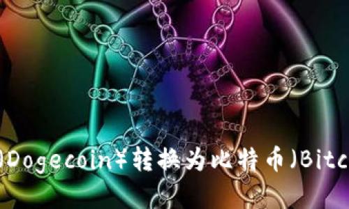 如何将狗狗币（Dogecoin）转换为比特币（Bitcoin）：全面指南