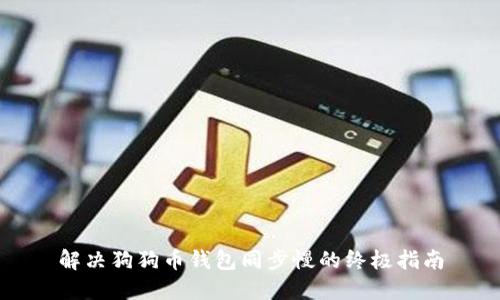解决狗狗币钱包同步慢的终极指南