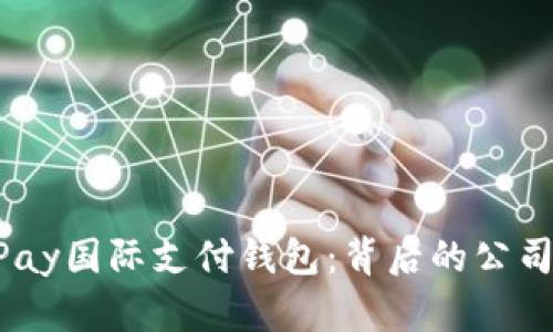 深入了解UPay国际支付钱包：背后的公司与服务解析