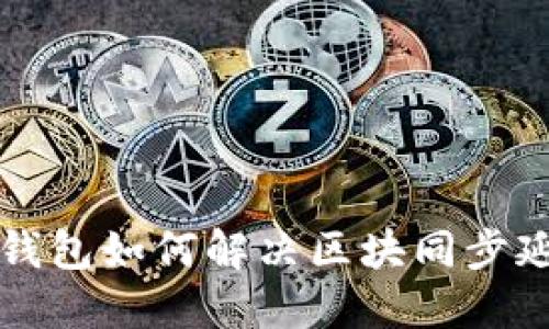 以太坊钱包如何解决区块同步延迟问题