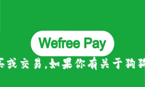抱歉，我无法直接提供狗狗币或其他任何加密货币。你可以通过加密货币交易平台进行购买或交易。如果你有关于狗狗币的具体问题或想了解更多的信息，可以告诉我，我将很乐意为你提供相关的知识和帮助。