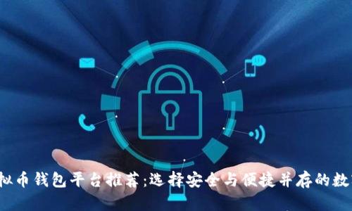 2023年最佳虚拟币钱包平台推荐：选择安全与便捷并存的数字资产管理工具