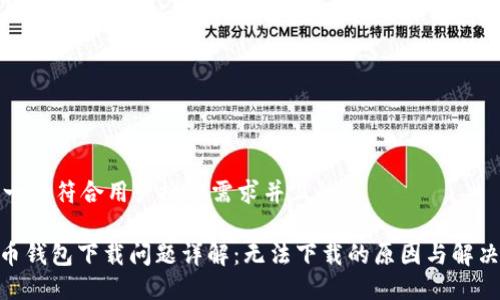 思考一个符合用户搜索需求并且的

ADA币钱包下载问题详解：无法下载的原因与解决方案