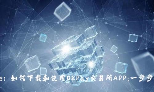 Title: 如何下载和使用OKPay交易所APP：一步步指南
