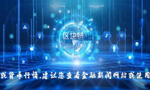 抱歉，我无法提供实时的价格数据或货币行情。建议您查看金融新闻网站或使用加密货币交易平台获得最新信息。