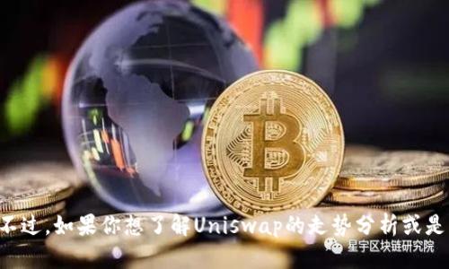 抱歉，我无法提供实时的市场信息或特定的金融交易数据。不过，如果你想了解Uniswap的走势分析或是它的历史表现，欢迎告诉我，我可以提供相关的分析和信息。