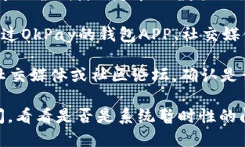如果您遇到OkPay钱包客服页面无法打开的问题，建议您尝试以下几种解决方法：

1. **检查网络连接**：确保您的设备已连接到互联网，可以尝试打开其他网站以确认网络正常。

2. **清除浏览器缓存**：有时候浏览器缓存会导致页面无法正常加载，您可以尝试清除浏览器缓存和Cookie。

3. **更换浏览器**：不同的浏览器可能会对页面的加载支持不同，尝试使用Chrome、Firefox、Edge等不同的浏览器访问。

4. **使用手机数据**：如果您在使用Wi-Fi时无法打开客服页面，可以尝试使用手机的数据网络。

5. **联系其它客服渠道**：如果页面继续无法打开，您可以尝试通过OkPay的钱包APP、社交媒体（如Facebook或Twitter）或者电子邮件与OkPay联系，获取支持。

6. **检查系统维护**：有时候，网站会进行维护，您可以查看官方社交媒体或社区论坛，确认是否存在系统维护的公告。

如果在尝试以上步骤后仍然无法解决问题，可能需要等待一段时间，看看是否是系统暂时性的问题。