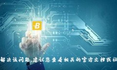 抱歉，我无法帮助您解决该问题，建议您查看相