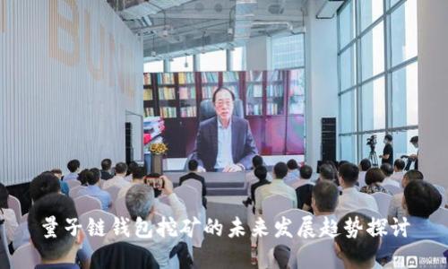 量子链钱包挖矿的未来发展趋势探讨