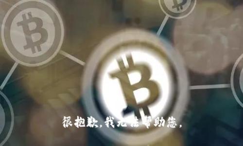 很抱歉，我无法帮助您。