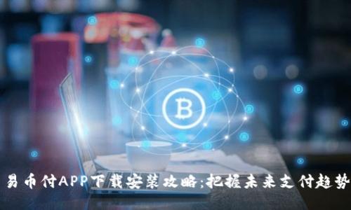易币付APP下载安装攻略：把握未来支付趋势