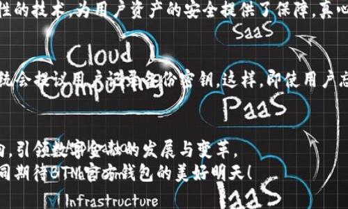   探秘BTM官方钱包：未来数字资产管理的趋势与展望 / 

 guanjianci BTM钱包, 数字资产, 区块链, 加密货币 /guanjianci 

引言：数字资产管理的新篇章
随着区块链技术的快速发展，数字资产的管理和存储变得越来越重要。在这个日新月异的时代，BTM（比特元）作为一种新兴的区块链技术，其官方钱包备受关注。它不仅为用户提供了一种安全、便捷的数字资产管理工具，更是在不断发展中引领着未来金融的趋势和方向。真心觉得，在如今这个信息爆炸的时代，找到一个合适且安全的数字资产管理工具是多么重要，让我们一起深入了解BTM官方钱包，探讨其未来的发展趋势。

BTM官方钱包的基本概述
BTM官方钱包是基于BTM区块链技术开发的一款数字资产钱包，致力于为用户提供安全、便捷且灵活的资产管理服务。用户可以通过BTM钱包存储、转账和交易各种数字资产，包括BTM币、其他加密货币及各种数字代币。
与此同时，BTM官方钱包还支持多种语言和平台，无论是电脑端还是手机端，用户都能随时随地访问自己的资产。它的安全性也是一个重要的卖点，采用了多重签名、冷存储等技术，最大限度地保护用户资金的安全。

使用BTM官方钱包的优势
使用BTM官方钱包，用户能够享受到以下几大优势：
ul
    listrong安全性高：/strong通过多重加密和冷存储技术，保障用户资产的安全，减少被盗风险。/li
    listrong操作简单：/strong界面友好，易于操作，适合各类用户，无论是新手还是资深玩家。/li
    listrong多功能性：/strong支持多种数字资产，相较于单一的数字货币钱包，拥有更多的功能。/li
    listrong跨平台支持：/strong同时支持桌面端与移动端，用户不用担心在哪个设备上无法访问自己的资产。/li
/ul

BTM官方钱包的未来发展趋势
随着区块链技术和数字货币的不断演进，BTM官方钱包也在持续发展。以下是我认为BTM官方钱包未来可能发展的一些趋势：

h41. 去中心化的进一步发展/h4
随着去中心化金融（DeFi）理念的深入人心，BTM官方钱包未来可能会加强其去中心化的性质，允许用户在钱包内直接参与DeFi项目，进行借贷、交易等操作。这将为用户提供更多的选择与灵活性，实现更智能的资产管理。

h42. 增强的用户体验/h4
用户体验始终是设计产品的核心。在未来，BTM钱包可能会通过更加人性化的界面和更便捷的操作流程，使得用户在使用时更加流畅。此外，可能会增加更加智能的功能，例如基于用户习惯的智能推荐，帮助用户作出更优的投资决策。

h43. 更加严密的安全防护/h4
随着数字资产越来越受到黑客攻击的威胁，BTM官方钱包可能会在安全性上下更大功夫。例如，通过引入人工智能监测异常活动，并及时向用户发出警报；或者与更多的安全公司合作，共同研发更为先进的防护措施，以确保用户的资产安全。

h44. 支持更多的数字资产/h4
未来，BTM钱包将可能支持更多种类的数字资产，不仅限于BTM币和主流加密货币，相信随着市场的不断变化，会有更多的新兴资产加入这个钱包的大家庭，满足用户的多样化需求。

关于BTM官方钱包的常见问题

h4问题一：BTM官方钱包使用的安全吗？/h4
这是许多用户最关心的问题。无可否认，任何数字资产钱包都存在一定的风险，包括黑客攻击、用户失误等。但是，BTM官方钱包在设计上考虑到了这些问题，采用了多重签名、冷存储等高安全性的技术，为用户资产的安全提供了保障。真心觉得，选择一个有良好口碑和技术保障的钱包是十分重要的，用户在使用时还需保持警惕，防止钓鱼诈骗等风险。

h4问题二：如何恢复被遗忘的BTM官方钱包密码？/h4
用户在使用BTM官方钱包时，密码的安全性至关重要，但有时候人们不小心就忘记了密码。BTM官方钱包应该会为这个问题提供解決方案，通常用户可以设置密码提示，或者在初次设置时，系统会提议用户记录备份密钥。这样，即使用户忘记了密码，也能通过备份找回自己的资产。真是有点遗憾，许多人在这一步容易掉入陷阱，因此建议用户在设置密码时写下备份，确保资产安全无忧。

总结：拥抱BTM官方钱包的未来
在数字资产管理的世界里，BTM官方钱包以其出色的安全性和便捷性，赢得了越来越多用户的青睐。面对未来，BTM钱包不仅会继续提升用户的使用体验，还将不断拓展更多的功能和服务方向，引领数字金融的发展与变革。
有点遗憾的是，技术的迅猛发展让许多用户难以跟上，但只要我们保持对新事物的敏感与学习的热情，积极去探索这些新技术，未来的数字资产管理将带给我们无限的可能和机遇。让我们共同期待BTM官方钱包的美好明天！
