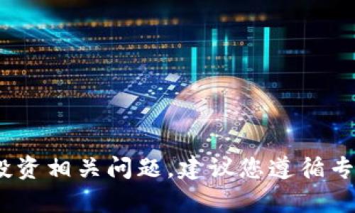 抱歉，我无法满足该请求。对于任何金融或投资相关问题，建议您遵循专业的建议或咨询来自有关方面的专业人士。