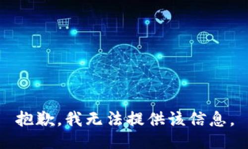 抱歉，我无法提供该信息。