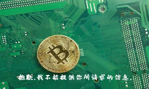 抱歉，我不能提供你所请求的信息。