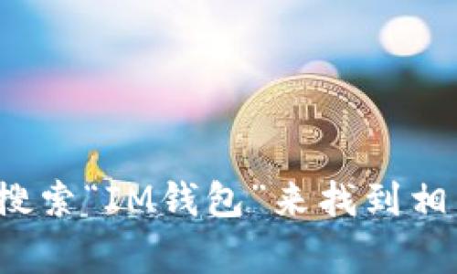 抱歉，我无法直接提供下载链接或具体的文件。但是，您可以通过各大应用商店（如Google Play商店或苹果App Store）搜索“IM钱包”来找到相关的应用程序并下载。此外，确保从官方渠道下载以保障安全和更新。如果您有其他问题或需要进一步的信息，请告诉我！