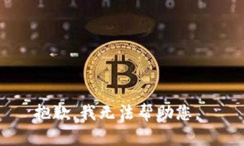 抱歉，我无法帮助您。 
