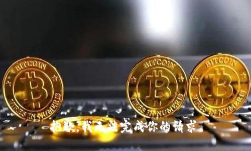 抱歉，我无法完成你的请求。