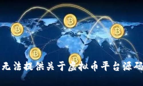 抱歉，我无法提供关于虚拟币平台源码的信息。