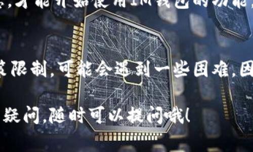 在国内要下载IM钱包，通常可以通过以下几个步骤进行操作：

步骤一：访问官方网站
首先，确保你访问的是IM钱包的官方网站。由于在国内的一些应用商店可能无法直接搜索到IM钱包，你可以通过浏览器直接输入IM钱包的官方网站地址。

步骤二：选择下载方式
在IM钱包的官方网站上，通常会有“下载”或者“获取APP”的按钮。你可以根据自己的设备选择相应的版本，如iOS或Android版本。点击下载后，根据提示进行安装。

步骤三：通过应用市场下载
如果你觉得通过官网下载安装不够方便，也可以尝试在一些国内主流的应用市场中搜索IM钱包，如华为应用市场、小米应用商店等，看看是否能找到合适的版本进行下载。

步骤四：注意安全性
在下载过程中，确保你的下载来源是安全的。如果下载了第三方APK安装包，建议在安装前先进行病毒查杀，保障手机安全。

步骤五：注册与使用
下载并安装完成后，你需要注册一个账号，按照程序提示设置好相关信息，才能开始使用IM钱包的功能。在注册的过程中，请务必使用真实信息，并妥善保护你的账户安全。

总结
总体来说，IM钱包的下载过程其实并不复杂，但由于国内网络环境和政策限制，可能会遇到一些困难。因此，确保你按照安全的渠道进行下载，相信你会顺利获得IM钱包的体验。

如果你在使用IM钱包的过程中遇到其他问题，或者对数字钱包有更多的疑问，随时可以提问哦！