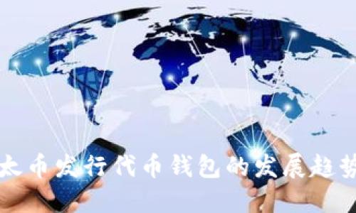 未来以太币发行代币钱包的发展趋势与挑战