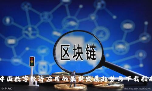 中国数字经济应用的最新发展趋势与下载指南