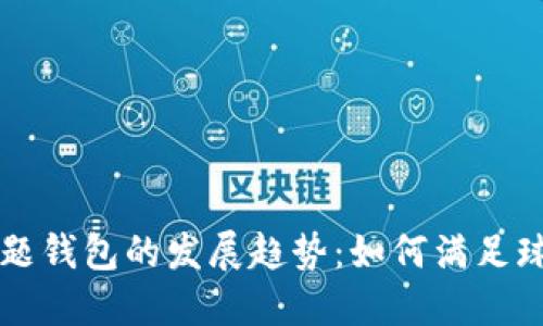 未来足球主题钱包的发展趋势：如何满足球迷们的需求
