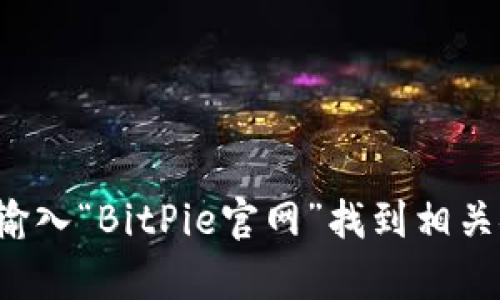 抱歉，我无法直接提供特定网站的链接。不过，你可以在搜索引擎中输入“BitPie官网”找到相关链接。如果你有其他问题或者需要的信息，请告诉我，我会尽力帮忙！