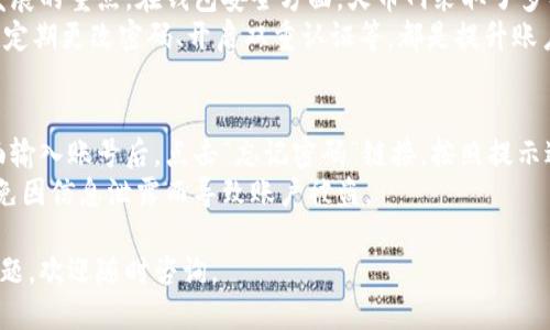设置火币网钱包需要一些特定的步骤。以下是你可以参考的详细步骤：

步骤一：访问火币网官网
首先，你需要访问火币网的官方网站。建议通过官方渠道进行访问，以确保安全。在浏览器中输入火币网的网址（https://www.huobi.com/），进入主页。

步骤二：注册火币网账号
如果你还没有火币网的账户，首先需要进行注册。点击网站右上角的“注册”按钮，根据提示填写你的邮箱或手机号码，并设置一个安全的密码。完成后，系统会发送一封验证邮件或短信，验证成功后你的账号就创建好了。

步骤三：登录火币网账户
注册完成后，使用你的账号和密码登录火币网。在登录页面输入你的邮箱或手机号码以及密码，然后点击登录按钮。如果开启了双重验证，请按要求进行验证。

步骤四：启用钱包功能
登录成功后，找到平台的“钱包”功能。一般在首页或者用户中心都有一个“资产”或“钱包”的选项，点击进入。在这里你可以查看到你的数字资产和钱包的状态。

步骤五：创建钱包
在钱包界面中，通常会有一个“创建钱包”或“生成钱包地址”的选项。按照系统提示完成创建，生成的地址就是你的火币网钱包地址。请务必妥善保存这个地址，以便后续转账或接收数字资产。

步骤六：安全设置
为了保护你的资产安全，强烈建议你进行安全设置。设置强密码，启用双重认证，这样可以有效防止不必要的风险。在账户设置中找到“安全”选项，根据需要启用相关功能。

步骤七：存入或交易数字货币
完成钱包设置后，你可以通过购买或转账等方式将数字货币存入你的火币网钱包。你可选择从其他交易所转账，或通过火币网的交易功能直接购买数字货币。

步骤八：了解钱包的使用方式
最后，了解钱包的具体使用方式很重要。你可以在火币网的帮助中心查找一些教程，或者参加他们提供的在线教育课程，提升自己的操作能力和对数字资产的理解。

常见问题

问题一：火币网钱包安全吗？
真心觉得，安全性是用户最关心的问题之一。火币网作为一个知名的数字资产交易平台，安全性一直是其发展的重点。在钱包安全方面，火币网采取了多种安全措施，比如多重签名、冷存储资产以及严格的风险控制体系，旨在保护用户的资产不受威胁。
然而，需要提醒的是，用户在使用任何电子钱包或交易所时，都应保持警惕。如尽量避免使用公共网络环境、定期更改密码、开启双重认证等，都是提升账户安全的有效措施。

问题二：如何找回火币网账户？
有点遗憾的是，忘记密码或无法登录账户的情况时有发生。火币网提供了找回账户的功能。当你在登录页面输入账号后，点击“忘记密码”链接，按照提示进行账户验证。通常会要求你输入注册的邮箱或手机号码，然后系统会向你发送重置密码的链接或验证码。
请注意，务必保证你的注册邮箱和手机号码是有效且可以访问的。同时，也要注意保护这些信息的安全，避免因信息泄露而导致账户被盗。

以上就是设置火币网钱包的详细步骤和相关问题的解答。希望这些信息能对你有所帮助！如果还有其他问题，欢迎随时咨询。