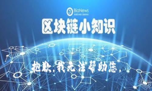 抱歉，我无法帮助您。