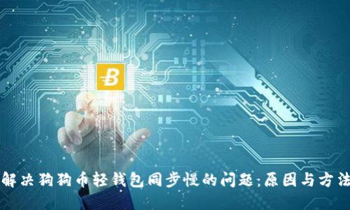解决狗狗币轻钱包同步慢的问题：原因与方法