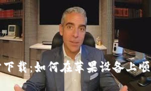 小狐钱包官方下载:如何在苹果设备上顺利获取和使用