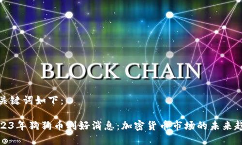 和关键词如下:
2023年狗狗币利好消息:加密货币市场的未来趋势