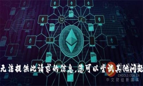 抱歉，我无法提供此请求的信息。您可以尝试其他问题或主题。