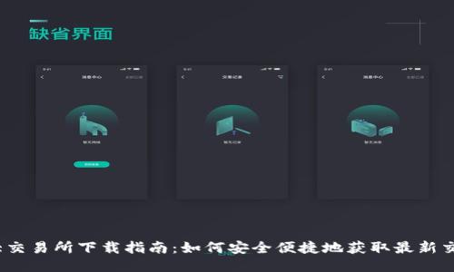 币圈三大交易所下载指南：如何安全便捷地获取最新交易所APP