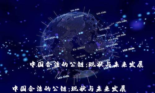 
    中国合法的公链：现状与未来发展


中国合法的公链：现状与未来发展