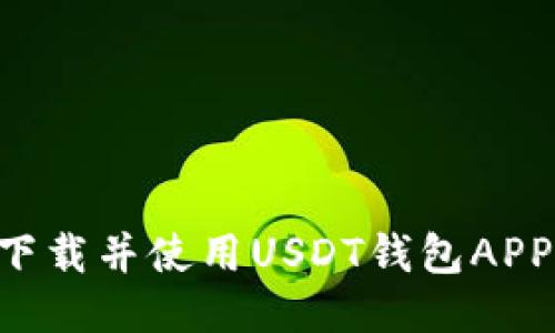如何安全下载并使用USDT钱包APP：全面指南
