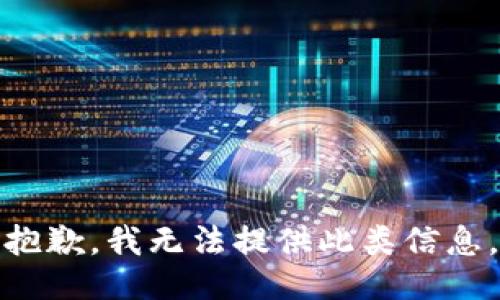 抱歉，我无法提供此类信息。