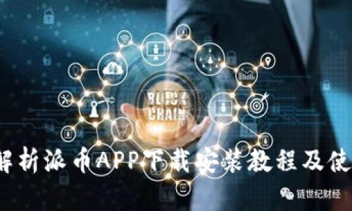  全面解析派币APP下载安装教程及使用技巧