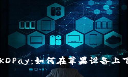 全面解析KDPay：如何在苹果设备上下载和使用