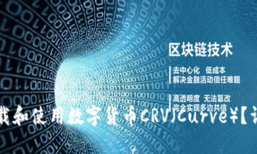 如何下载和使用数字货币CRV（Curve）？详尽指南