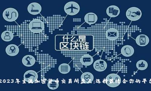 2023年主流加密货币交易所盘点：选择最适合你的平台