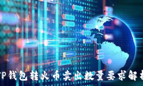   
TP钱包转火币卖出数量要求解析